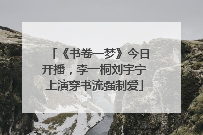 《书卷一梦》今日开播，李一桐刘宇宁上演穿书流强制爱