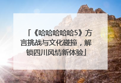 《哈哈哈哈哈5》方言挑战与文化碰撞，解锁四川风情新体验
