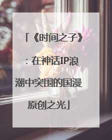 《时间之子》：在神话IP浪潮中突围的国漫原创之光