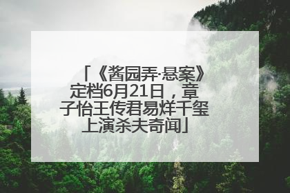 《酱园弄·悬案》定档6月21日，章子怡王传君易烊千玺上演杀夫奇闻