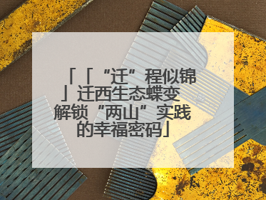 「“迁”程似锦」迁西生态蝶变 解锁“两山”实践的幸福密码