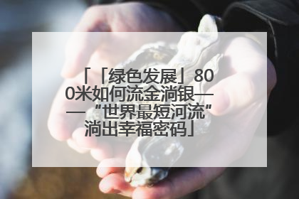 「绿色发展」800米如何流金淌银——“世界最短河流”淌出幸福密码
