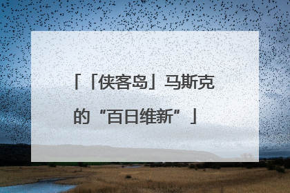 「侠客岛」马斯克的“百日维新”