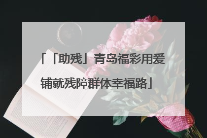 「助残」青岛福彩用爱铺就残障群体幸福路