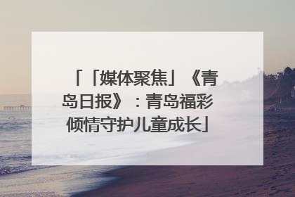 「媒体聚焦」《青岛日报》：青岛福彩倾情守护儿童成长
