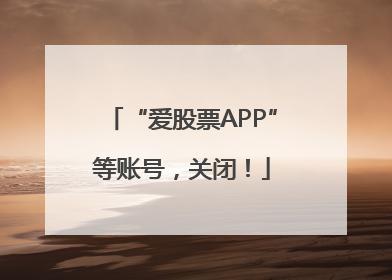 “爱股票APP”等账号，关闭！