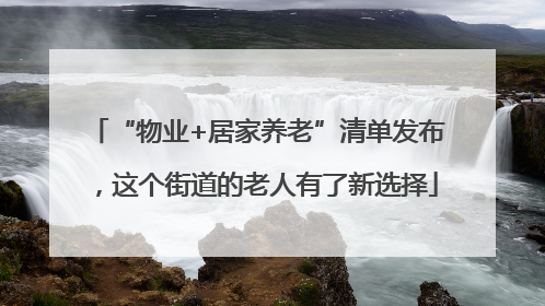 “物业+居家养老”清单发布，这个街道的老人有了新选择