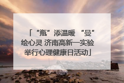 “瓶”添温暖 “曼”绘心灵 济南高新一实验举行心理健康日活动