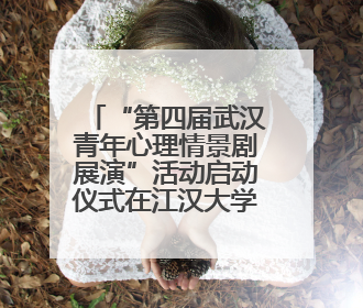 “第四届武汉青年心理情景剧展演”活动启动仪式在江汉大学举行