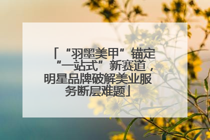 “羽墨美甲”锚定“一站式”新赛道，明星品牌破解美业服务断层难题