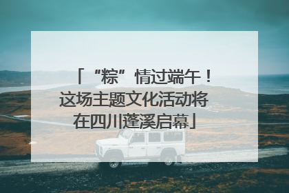 “粽”情过端午！这场主题文化活动将在四川蓬溪启幕