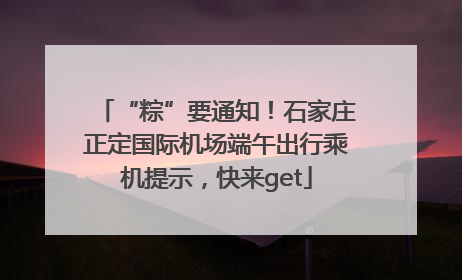 “粽”要通知！石家庄正定国际机场端午出行乘机提示，快来get