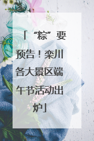 “粽”要预告！栾川各大景区端午节活动出炉