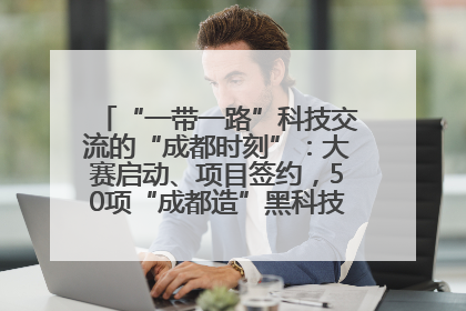 “一带一路”科技交流的“成都时刻”：大赛启动、项目签约，50项“成都造”黑科技吸引多国客商