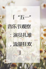 “五一”音乐节观察：演员扎堆，流量狂欢