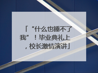 “什么也锤不了我”！毕业典礼上，校长激情演讲
