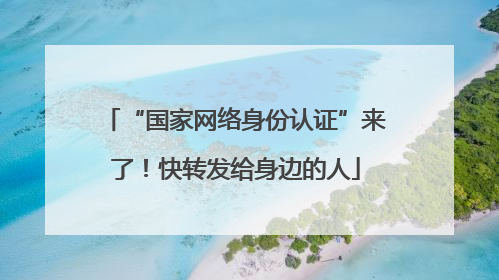 “国家网络身份认证”来了！快转发给身边的人