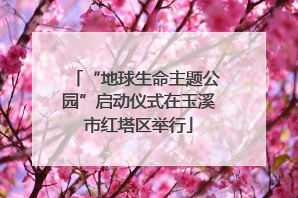 “地球生命主题公园”启动仪式在玉溪市红塔区举行
