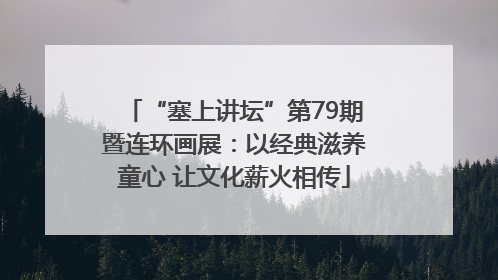 “塞上讲坛”第79期暨连环画展：以经典滋养童心 让文化薪火相传