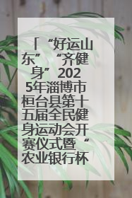 “好运山东”“齐健身”2025年淄博市桓台县第十五届全民健身运动会开赛仪式暨“农业银行杯”第一届社区工作队伍运动会开赛