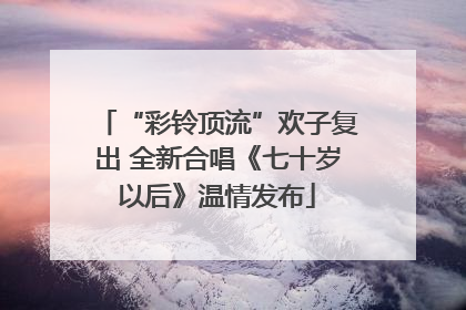 “彩铃顶流”欢子复出 全新合唱《七十岁以后》温情发布