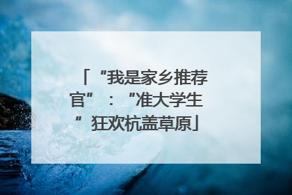 “我是家乡推荐官”：“准大学生”狂欢杭盖草原
