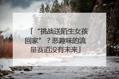 “挑战送陌生女孩回家”？恶趣味的流量赛道没有未来