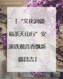 “文化润疆·福茶天山行”安溪铁观音香飘新疆昌吉