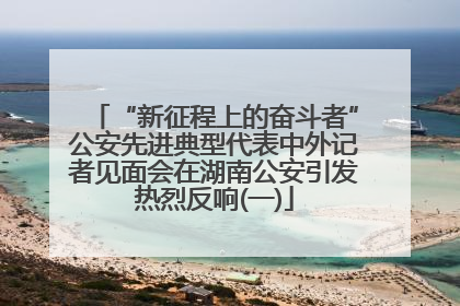 “新征程上的奋斗者”公安先进典型代表中外记者见面会在湖南公安引发热烈反响(一)