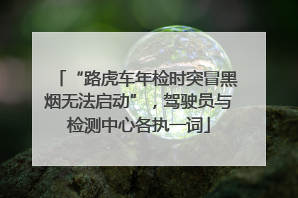 “路虎车年检时突冒黑烟无法启动”，驾驶员与检测中心各执一词