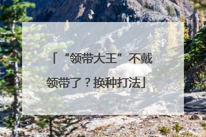 “领带大王”不戴领带了？换种打法