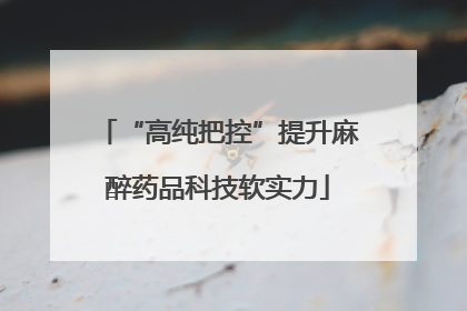 “高纯把控”提升麻醉药品科技软实力