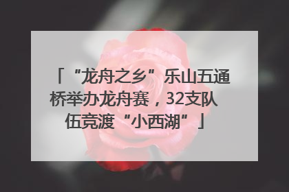 “龙舟之乡”乐山五通桥举办龙舟赛，32支队伍竞渡“小西湖”