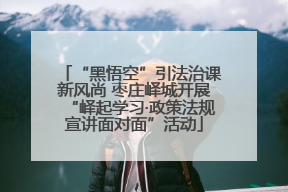 “黑悟空”引法治课新风尚 枣庄峄城开展“峄起学习·政策法规宣讲面对面”活动