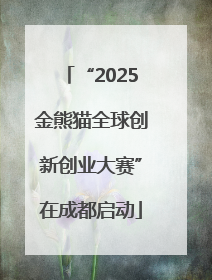 “2025金熊猫全球创新创业大赛”在成都启动