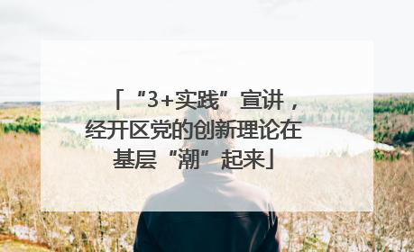“3+实践”宣讲，经开区党的创新理论在基层“潮”起来
