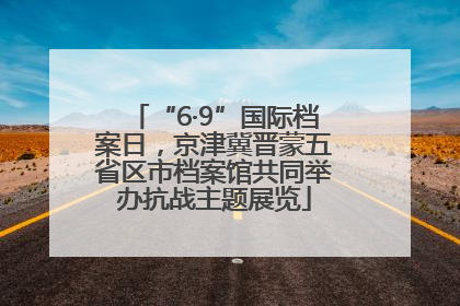“6·9”国际档案日，京津冀晋蒙五省区市档案馆共同举办抗战主题展览