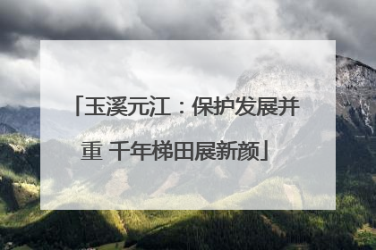 玉溪元江：保护发展并重 千年梯田展新颜
