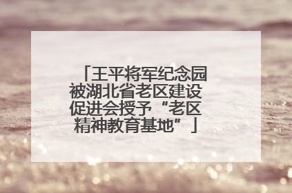 王平将军纪念园被湖北省老区建设促进会授予“老区精神教育基地”