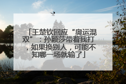 王楚钦回应“奥运混双”：孙颖莎带着我打，如果换别人，可能不知哪一场就输了