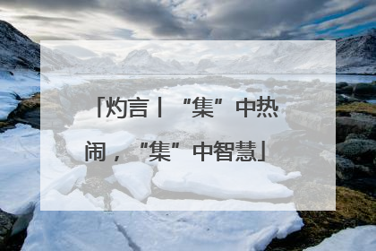 灼言丨“集”中热闹，“集”中智慧