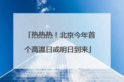 热热热！北京今年首个高温日或明日到来