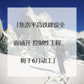 焦洛平高铁建设全面铺开 控制性工程将于6月动工