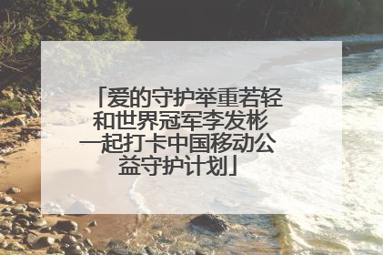 爱的守护举重若轻 和世界冠军李发彬一起打卡中国移动公益守护计划