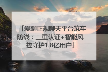 爱聊正规聊天平台筑牢防线：三重认证+智能风控守护1.8亿用户