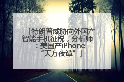 特朗普威胁向外国产智能手机征税，分析师：美国产iPhone“天方夜谭”