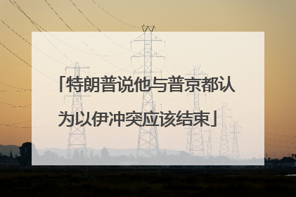 特朗普说他与普京都认为以伊冲突应该结束