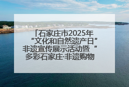 石家庄市2025年“文化和自然遗产日”非遗宣传展示活动暨“多彩石家庄·非遗购物节”倒计时1天
