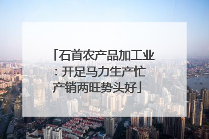 石首农产品加工业：开足马力生产忙 产销两旺势头好
