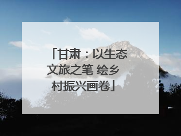 甘肃：以生态文旅之笔 绘乡村振兴画卷